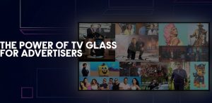 The Power of TV Glass for Advertisers