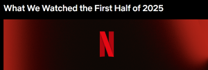 Netflix- What We Watched the First Half of 2025